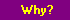 why.gif (933 bytes)